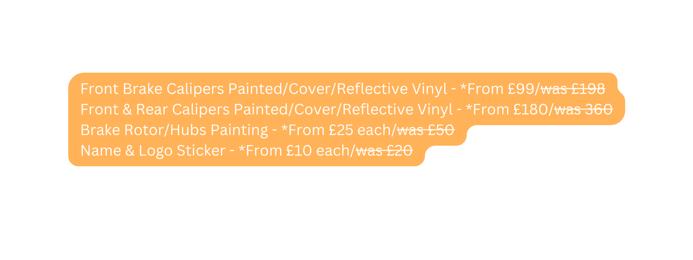 Front Brake Calipers Painted Cover Reflective Vinyl From 99 was 198 Front Rear Calipers Painted Cover Reflective Vinyl From 180 was 360 Brake Rotor Hubs Painting From 25 each was 50 Name Logo Sticker From 10 each was 20